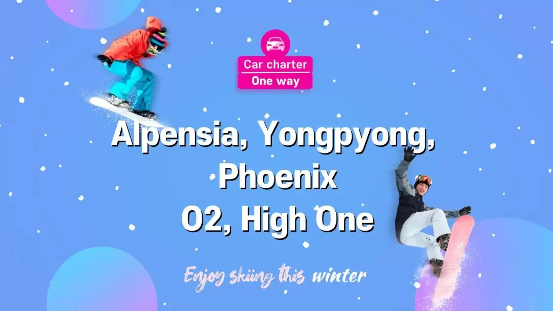 Yongpyong, O2, High One,Phoenix,Alpensia , Ski Resort  Private Car Charter from Seoul